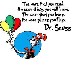 Dr Seuss says The more that you read, the more things you will know. The more that you learn, the more places you'll go.